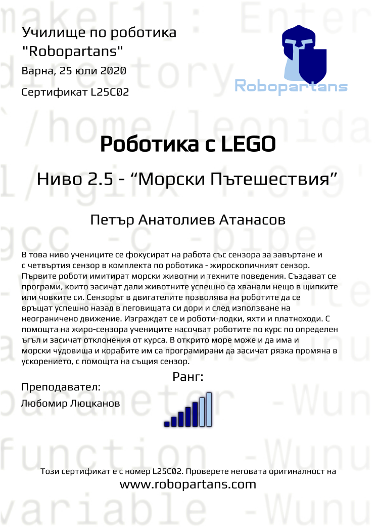Certificate L25C02 issued to Петър Анатолиев Атанасов Retiffy certificate L25C02 issued to Петър Анатолиев Атанасов from template Robopartans with values,city:Варна,rank:5,teacher1:Любомир Люцканов,name:Петър Анатолиев Атанасов,date:25 юли 2020