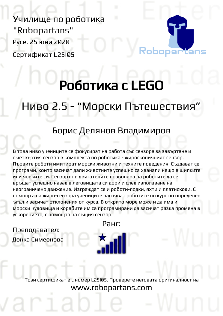 Retiffy certificate L25I05 issued to Борис Делянов Владимиров from template Robopartans with values,rank:8,city:Русе,teacher1:Донка Симеонова,name:Борис Делянов Владимиров,date:25 юни 2020