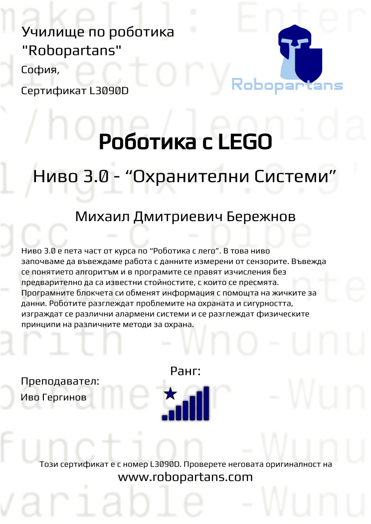 Certificate L3090D issued to Михаил Дмитриевич Бережнов Retiffy certificate L3090D issued to Михаил Дмитриевич Бережнов from template Robopartans with values,city:София,rank:8,teacher1:Иво Гергинов,Date:26 януари 2020,name:Михаил Дмитриевич Бережнов