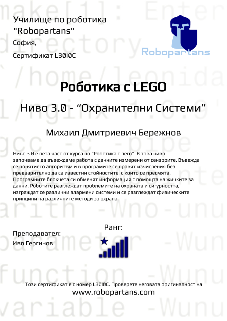 Certificate L30I0C issued to Михаил Дмитриевич Бережнов Retiffy certificate L30I0C issued to Михаил Дмитриевич Бережнов from template Robopartans with values,city:София,rank:8,teacher1:Иво Гергинов,Date:26 януари 2020,name:Михаил Дмитриевич Бережнов