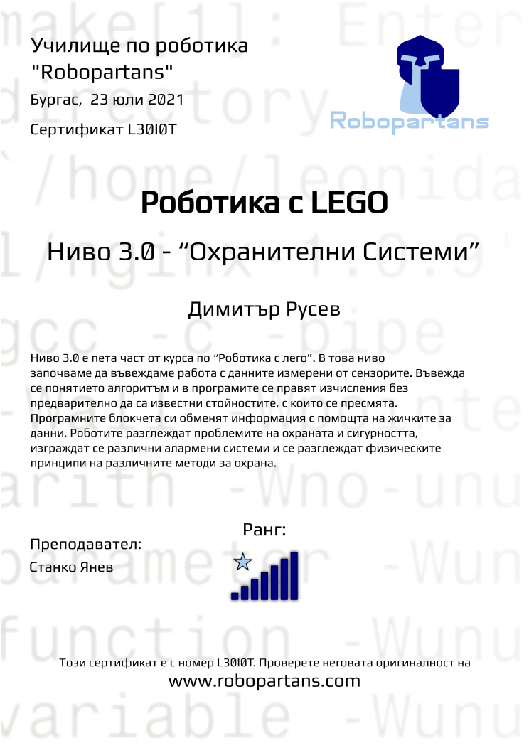 Certificate L30I0T issued to Димитър Русев Retiffy certificate L30I0T issued to Димитър Русев from template Robopartans with values,city:Бургас,rank:7,name:Димитър Русев,teacher1:Станко Янев,date: 23 юли 2021