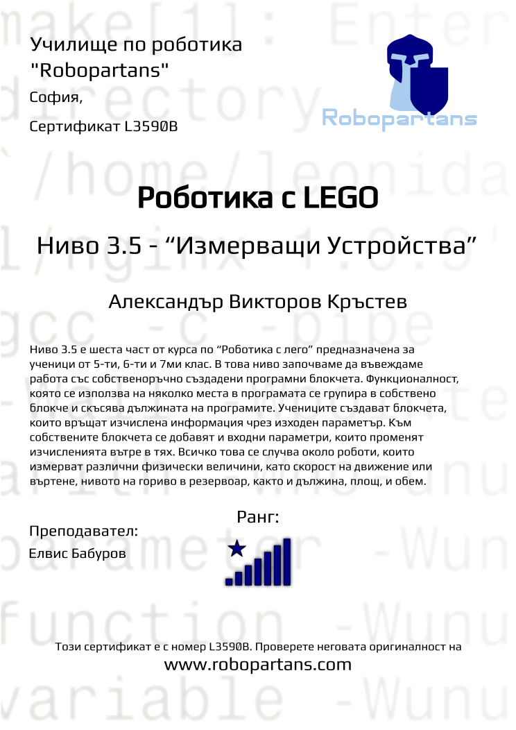 Certificate L3590B issued to Александър Викторов Кръстев Retiffy certificate L3590B issued to Александър Викторов Кръстев from template Robopartans with values,city:София,rank:8,name:Александър Викторов Кръстев,teacher1:Елвис Бабуров,Date:26 януари 2020