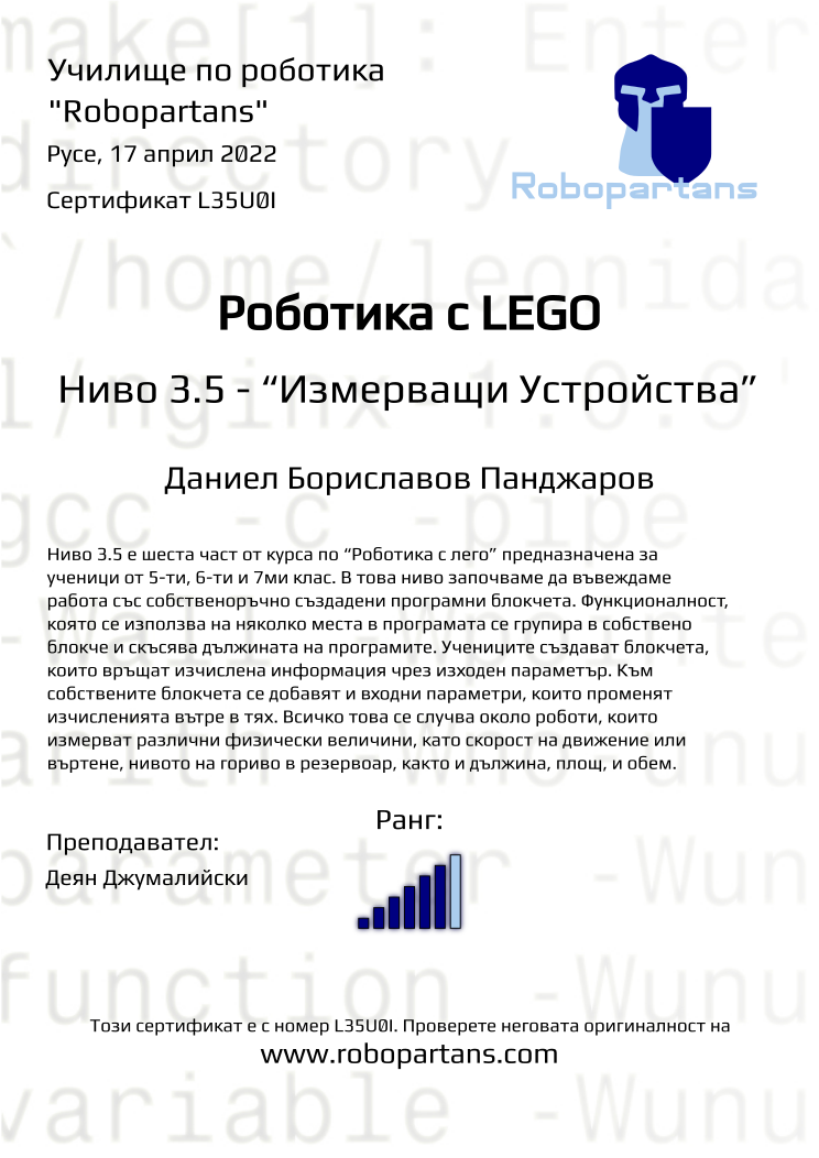 Certificate L35U0I issued to Даниел Бориславов Панджаров Retiffy certificate L35U0I issued to Даниел Бориславов Панджаров from template Robopartans with values,rank:6,city:Русе,name:Даниел Бориславов Панджаров,teacher1:Деян Джумалийски,date:17 април 2022