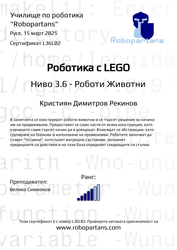 Certificate L36L02 issued to Кристиян Димитров Рекинов Retiffy certificate L36L02 issued to Кристиян Димитров Рекинов from template Robopartans with values,rank:5,city:Русе,name:Кристиян Димитров Рекинов,teacher1:Велико Симеонов,date:15 март 2025