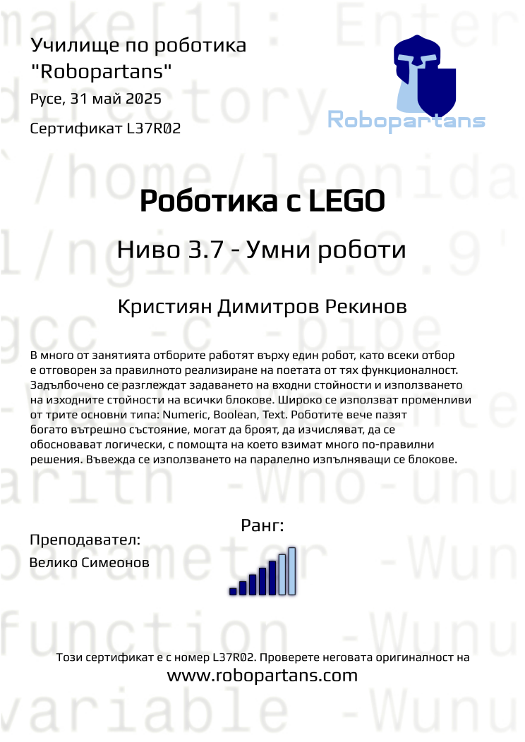 Certificate L37R02 issued to Кристиян Димитров Рекинов Retiffy certificate L37R02 issued to Кристиян Димитров Рекинов from template Robopartans with values,rank:5,city:Русе,name:Кристиян Димитров Рекинов,teacher1:Велико Симеонов,date:31 май 2025