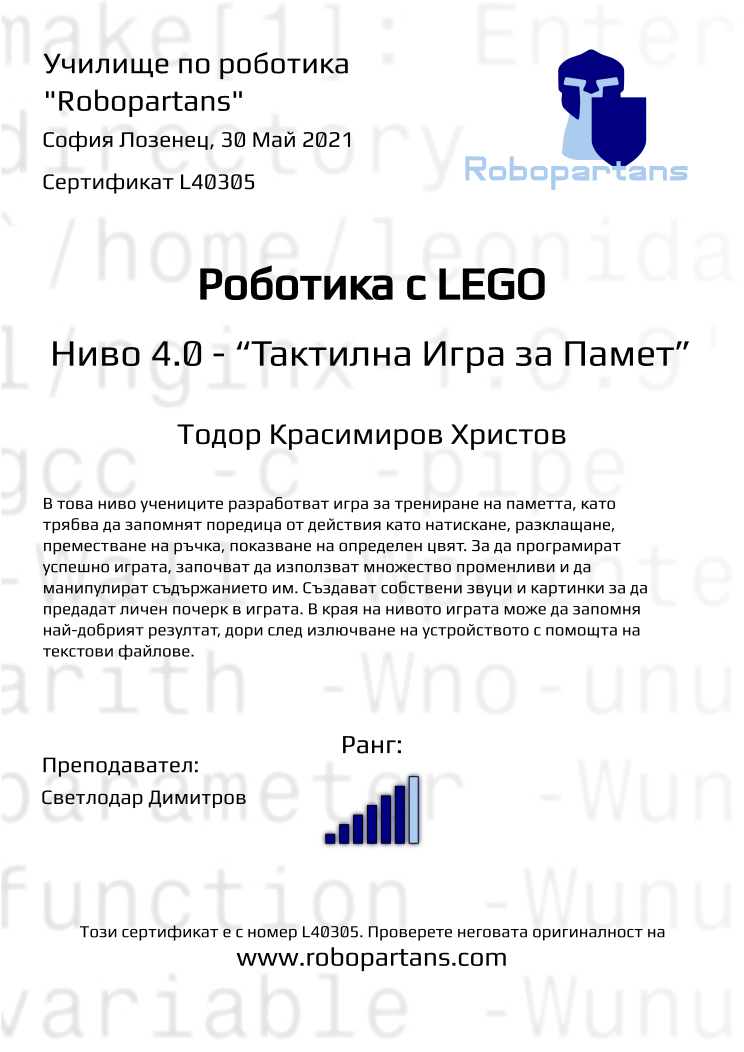 Certificate L40305 issued to Тодор Красимиров Христов Retiffy certificate L40305 issued to Тодор Красимиров Христов from template Robopartans with values,rank:6,name:Тодор Красимиров Христов,city:София Лозенец,date:30 Май 2021,teacher1:Светлодар Димитров