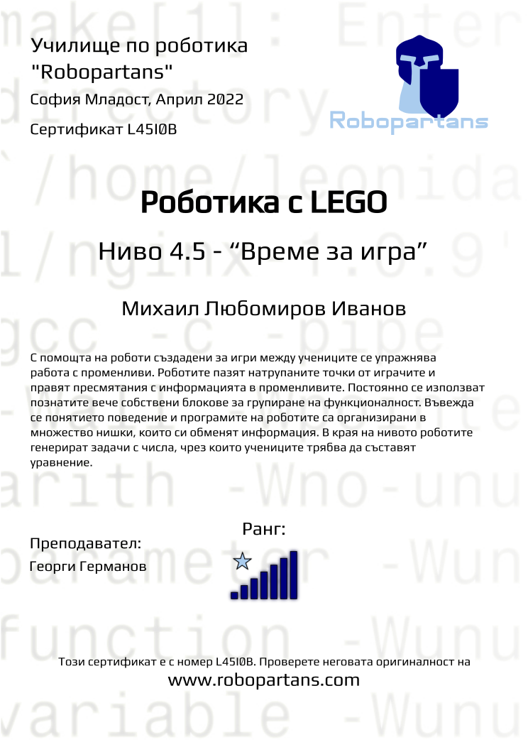 Certificate L45I0B issued to Михаил Любомиров Иванов Retiffy certificate L45I0B issued to Михаил Любомиров Иванов from template Robopartans with values,rank:7,city:София Младост,teacher1:Георги Германов,name:Михаил Любомиров Иванов,date:Април 2022