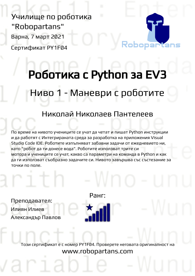 Certificate PY1F04 issued to Николай Николаев Пантелеев Retiffy certificate PY1F04 issued to Николай Николаев Пантелеев from template Robopartans with values,city:Варна,rank:8,teacher2:Александър Павлов,name:Николай Николаев Пантелеев,teacher1:Илиян Илиев,date:7 март 2021