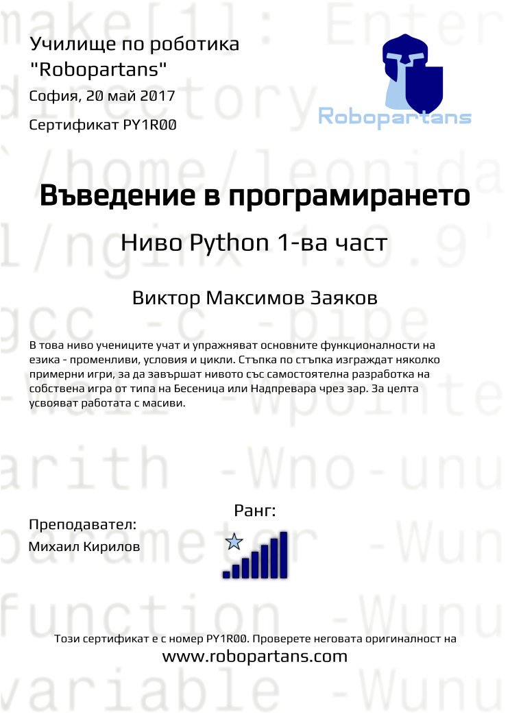 Certificate PY1R00 issued to Виктор Максимов Заяков Retiffy certificate PY1R00 issued to Виктор Максимов Заяков from template Robopartans with values,city:София,name:Виктор Максимов Заяков,rank:7,teacher1:Михаил Кирилов,date:20 май 2017