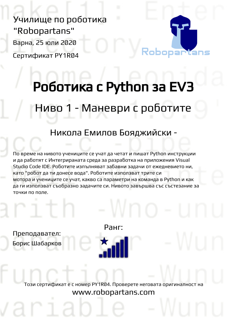 Certificate PY1R04 issued to Никола Емилов Бояджийски - Retiffy certificate PY1R04 issued to Никола Емилов Бояджийски - from template Robopartans with values,city:Варна,rank:8,teacher1:Борис Шабарков,date:25 юли 2020,name:Никола Емилов Бояджийски -
