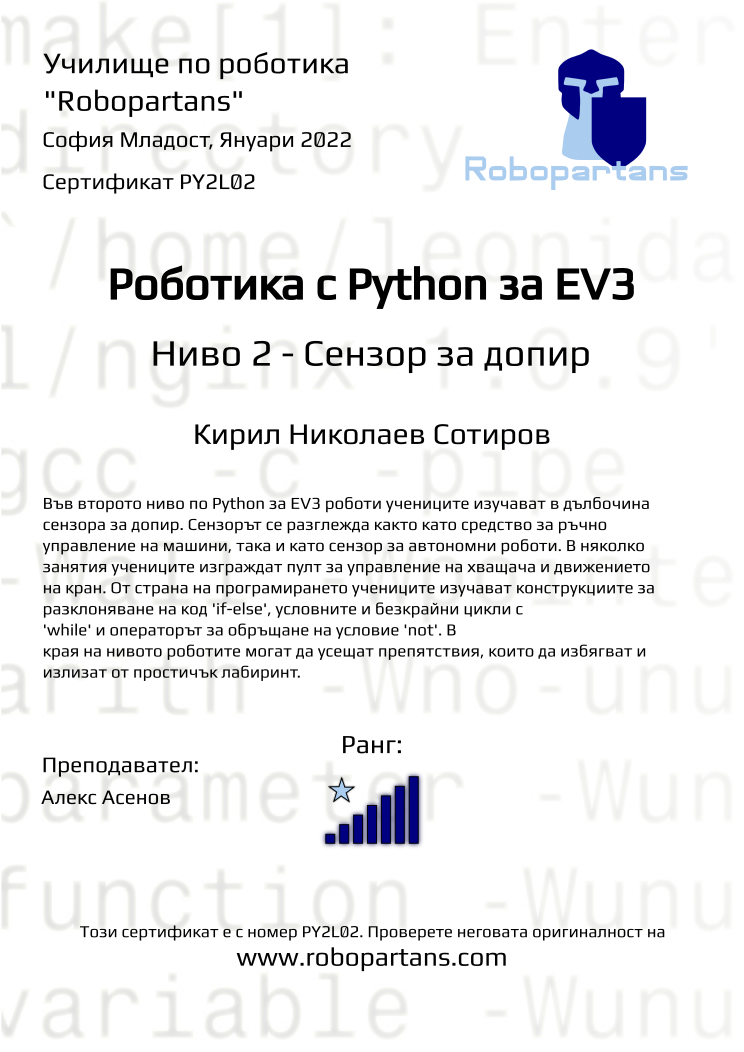 Certificate PY2L02 issued to Кирил Николаев Сотиров Retiffy certificate PY2L02 issued to Кирил Николаев Сотиров from template Robopartans with values,rank:7,name:Кирил Николаев Сотиров,city:София Младост,teacher1:Алекс Асенов,date:Януари 2022