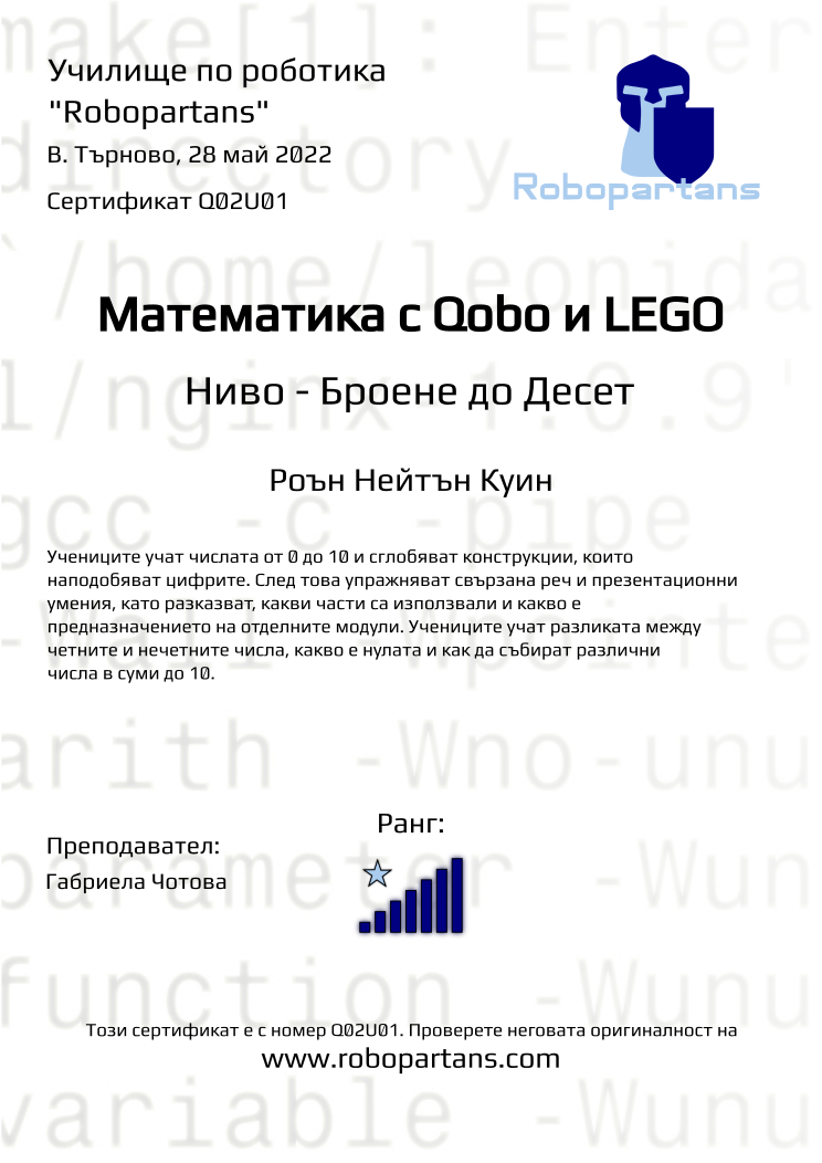 Certificate Q02U01 issued to Роън Нейтън Куин Retiffy certificate Q02U01 issued to Роън Нейтън Куин from template Robopartans with values,rank:7,teacher1:Габриела Чотова,city:В. Търново,name:Роън Нейтън Куин,date:28 май 2022