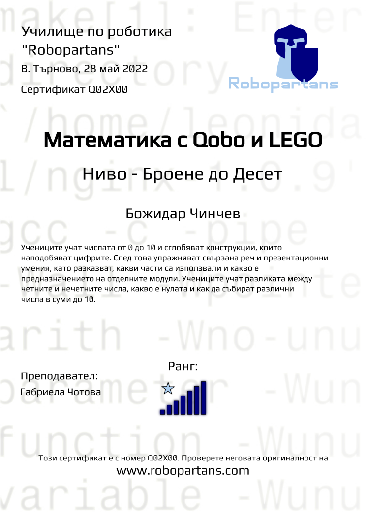 Certificate Q02X00 issued to Божидар Чинчев Retiffy certificate Q02X00 issued to Божидар Чинчев from template Robopartans with values,rank:7,teacher1:Габриела Чотова,city:В. Търново,name:Божидар Чинчев,date:28 май 2022