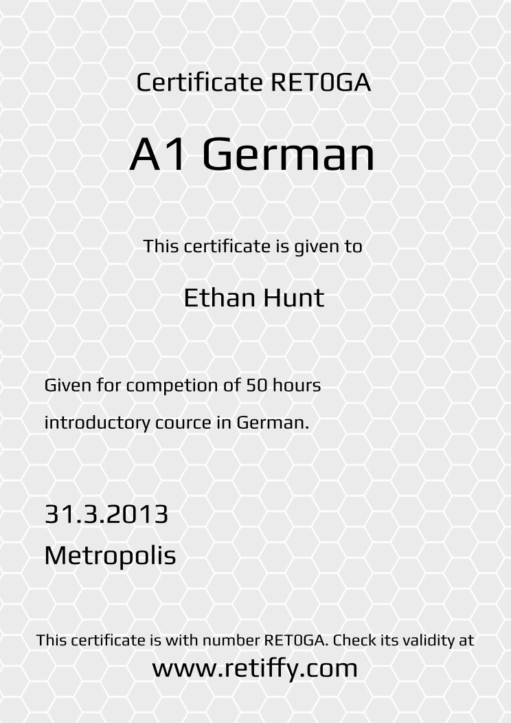 Retiffy certificate RET0GA issued to Ethan Hunt from template Grey Honeycomb with values,template:Grey Honeycomb,title:A1 German ,name:Ethan Hunt,description1:Given for competion of 50 hours ,description2:introductory cource in German.,date:31.3.2013,city:Metropolis
