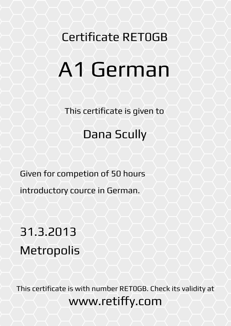Retiffy certificate RET0GB issued to Dana Scully from template Grey Honeycomb with values,template:Grey Honeycomb,title:A1 German ,name:Dana Scully,description1:Given for competion of 50 hours ,description2:introductory cource in German.,date:31.3.2013,city:Metropolis