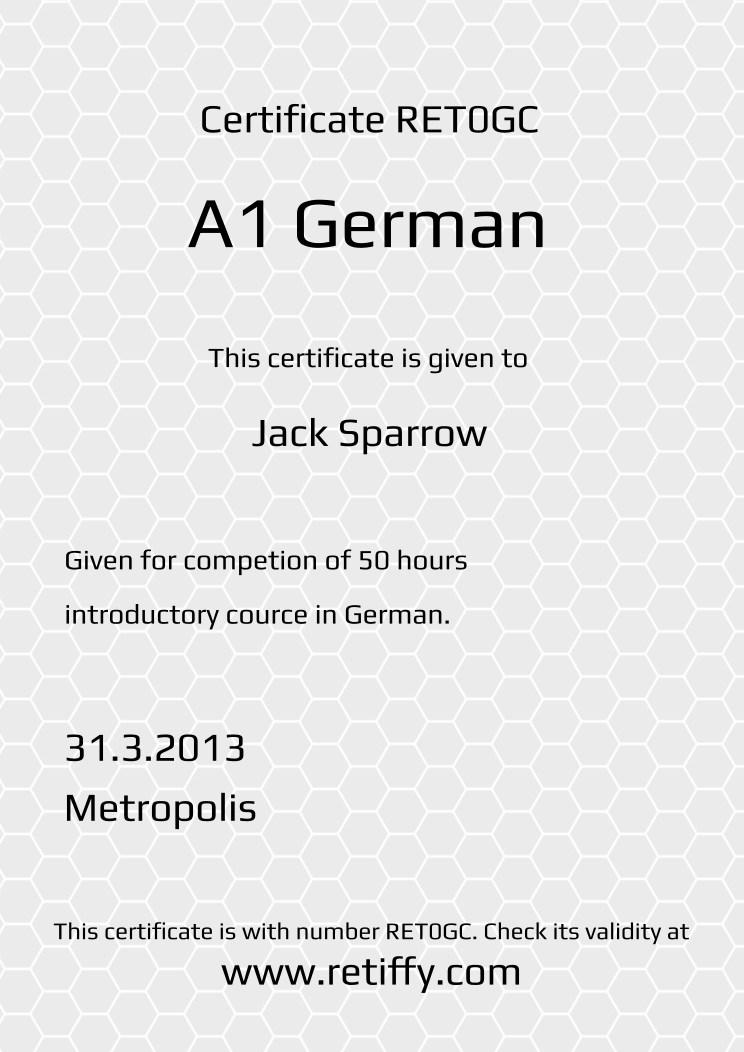 Retiffy certificate RET0GC issued to Jack Sparrow from template Grey Honeycomb with values,template:Grey Honeycomb,title:A1 German ,description1:Given for competion of 50 hours ,description2:introductory cource in German.,date:31.3.2013,city:Metropolis,name:Jack Sparrow