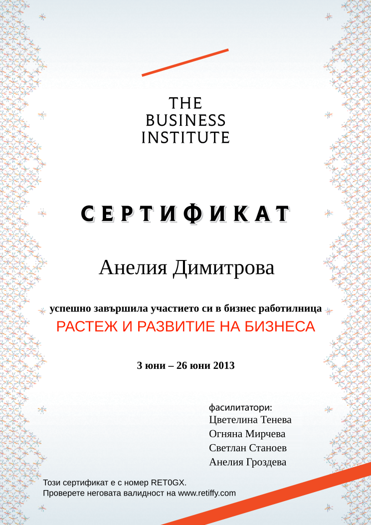 Retiffy certificate RET0GX issued to Анелия Димитрова from template Business Institute with values,template:Business Institute,completed:завършила,teacher_3:Светлан Станоев,name:Анелия Димитрова,date_or_period:3 юни – 26 юни 2013,teacher_1:Цветелина Тенева,teacher_2:Огняна Мирчева,teacher_4:Анелия Гроздева,course_name:РАСТЕЖ И РАЗВИТИЕ НА БИЗНЕСА