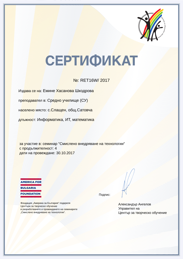 Retiffy certificate RET16W issued to Емине Хасанова Шкодрова from template Смислено внедряване на технологии with values,url:www.cct.bg,year:2017,course:семинар &quot;Смислено внедряване на технологии&quot;,template:Смислено внедряване на технологии,duration:4,school:Средно училище (СУ),dates:30.10.2017,name:Емине Хасанова Шкодрова,position:Информатика, ИТ, математика,city:с.Слащен, общ.Сатовча