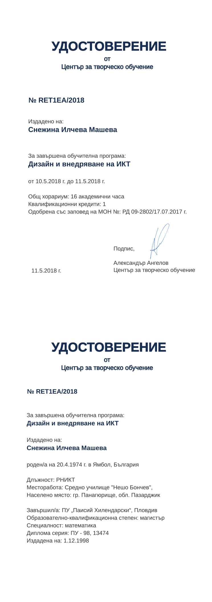 Certificate RET1EA issued to Снежина Илчева Машева Retiffy certificate RET1EA issued to Снежина Илчева Машева from template print me на обратно with values,hours:16,cred:1,degree:магистър,country:България,uniplace:Пловдив,spec:математика,position:РНИКТ,name:Снежина Илчева Машева,bdate:20.4.1974,bplace:Ямбол,orgname:Средно училище "Нешо Бончев",district:Пазарджик,dno:ПУ - 98,refno:13474,ddate:1.12.1998,orgplace:гр. Панагюрище,uniname:ПУ „Паисий Хилендарски“,MON:РД 09-2802/17.07.2017,training:Дизайн и внедряване на ИКТ,year:2018,template:print me на обратно,startdate:10.5.2018,findate:11.5.2018,date:11.5.2018