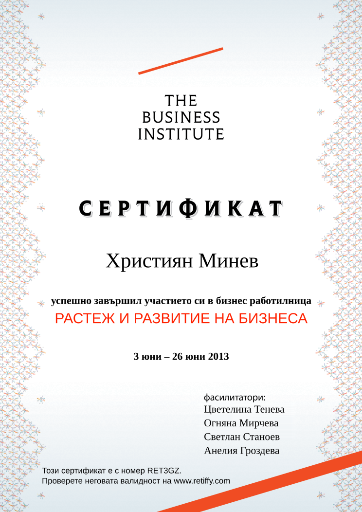 Retiffy certificate RET3GZ issued to Християн Минев from template Business Institute with values,template:Business Institute,completed:завършил,teacher_3:Светлан Станоев,name:Християн Минев,date_or_period:3 юни – 26 юни 2013,teacher_1:Цветелина Тенева,teacher_2:Огняна Мирчева,teacher_4:Анелия Гроздева,course_name:РАСТЕЖ И РАЗВИТИЕ НА БИЗНЕСА