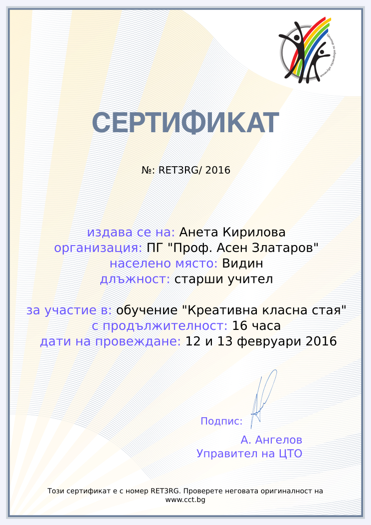 Certificate RET3RG issued to Анета Кирилова Retiffy certificate RET3RG issued to Анета Кирилова from template Teacher_training_2016 with values,position:старши учител,city:Видин,url:www.cct.bg,template:Teacher_training_2016,name:Анета Кирилова,school:ПГ "Проф. Асен Златаров",course:обучение "Креативна класна стая",duration:16 часа,dates:12 и 13 февруари 2016