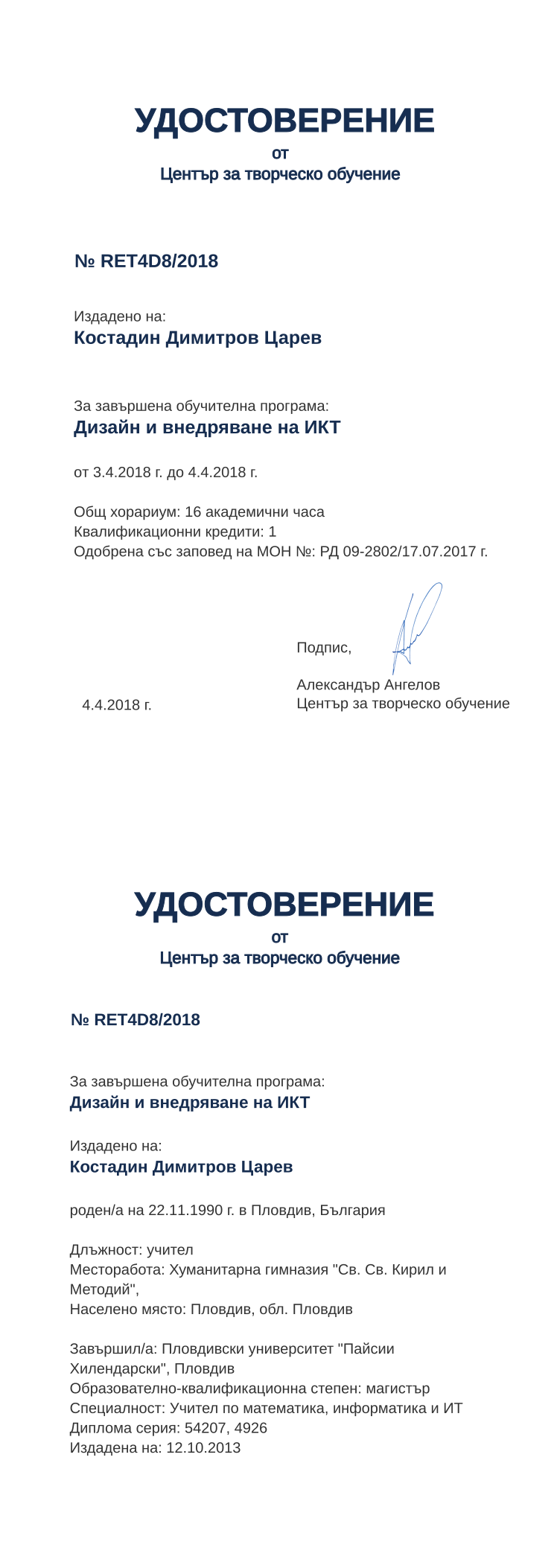 Certificate RET4D8 issued to Костадин Димитров Царев Retiffy certificate RET4D8 issued to Костадин Димитров Царев from template print me на обратно with values,hours:16,position:учител,url:www.cct.bg,cred:1,degree:магистър,country:България,uniplace:Пловдив,bplace:Пловдив,district:Пловдив,orgplace:Пловдив,MON:РД 09-2802/17.07.2017,name:Костадин Димитров Царев,bdate:22.11.1990,uniname:Пловдивски университет "Пайсии Хилендарски",ddate:12.10.2013,year:2018,training:Дизайн и внедряване на ИКТ
,startdate:3.4.2018,findate:4.4.2018,date:4.4.2018,orgname:Хуманитарна гимназия "Св. Св. Кирил и Методий",spec:Учител по математика, информатика и ИТ,dno:54207,refno:4926,template:print me на обратно