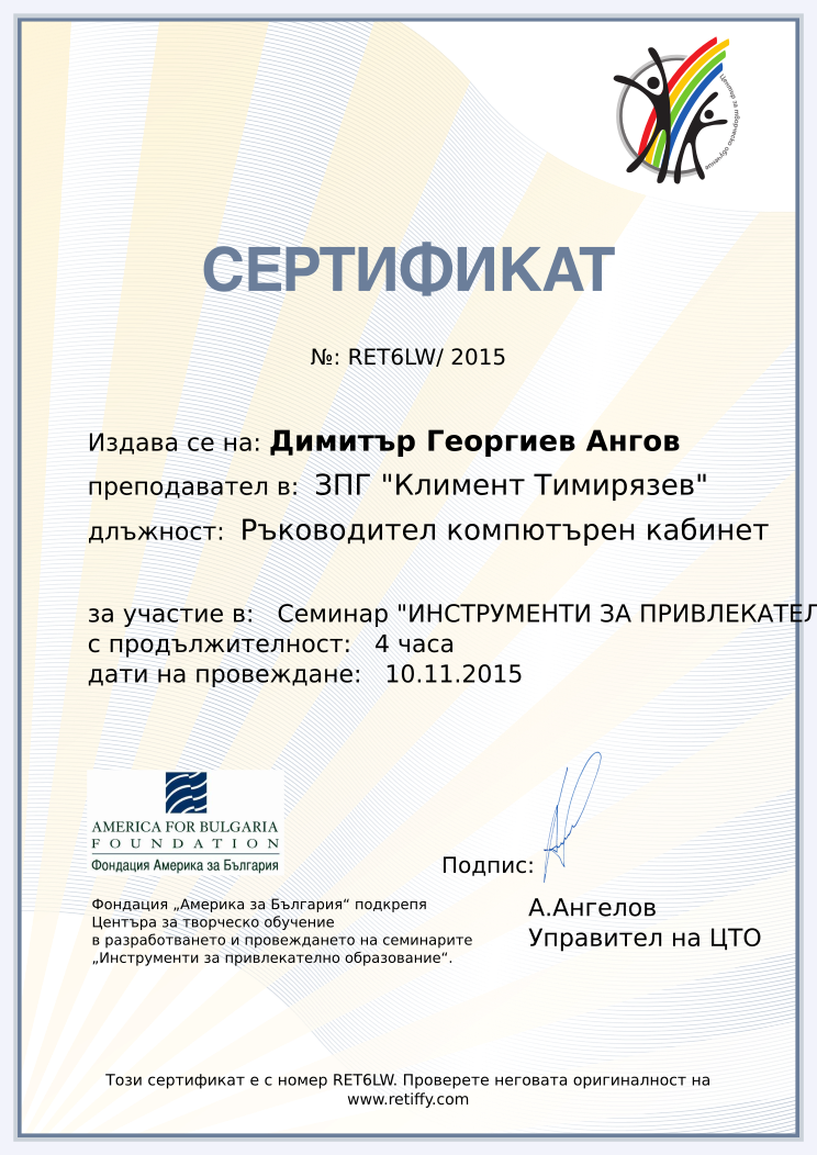 Retiffy certificate RET6LW issued to Димитър Георгиев Ангов from template CCT From Gabrield with values,url:www.retiffy.com,course:Семинар &quot;ИНСТРУМЕНТИ ЗА ПРИВЛЕКАТЕЛНО ОБРАЗОВАНИЕ&quot;,duration:4 часа,position:Ръководител компютърен кабинет,dates:10.11.2015,name:Димитър Георгиев Ангов,school:ЗПГ &quot;Климент Тимирязев&quot;,city:Сандански,template:CCT From Gabrield