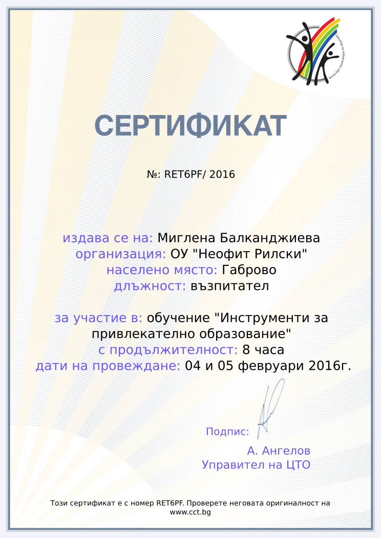 Certificate RET6PF issued to Миглена Балканджиева Retiffy certificate RET6PF issued to Миглена Балканджиева from template Teacher_training_2016 with values,position:възпитател,url:www.cct.bg,template:Teacher_training_2016,course:обучение "Инструменти за привлекателно образование",duration:8 часа,name:Миглена Балканджиева,school:ОУ "Неофит Рилски",city:Габрово,dates:04 и 05 февруари 2016г.