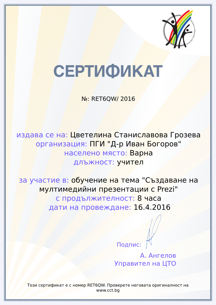 Certificate RET6QW issued to Цветелина Станиславова Грозева Retiffy certificate RET6QW issued to Цветелина Станиславова Грозева from template Teacher_training_2016 with values,city:Варна,position:учител,url:www.cct.bg,template:Teacher_training_2016,duration:8 часа,course:обучение на тема "Създаване на мултимедийни презентации с Prezi",dates:16.4.2016,name:Цветелина Станиславова Грозева,school:ПГИ "Д-р Иван Богоров"