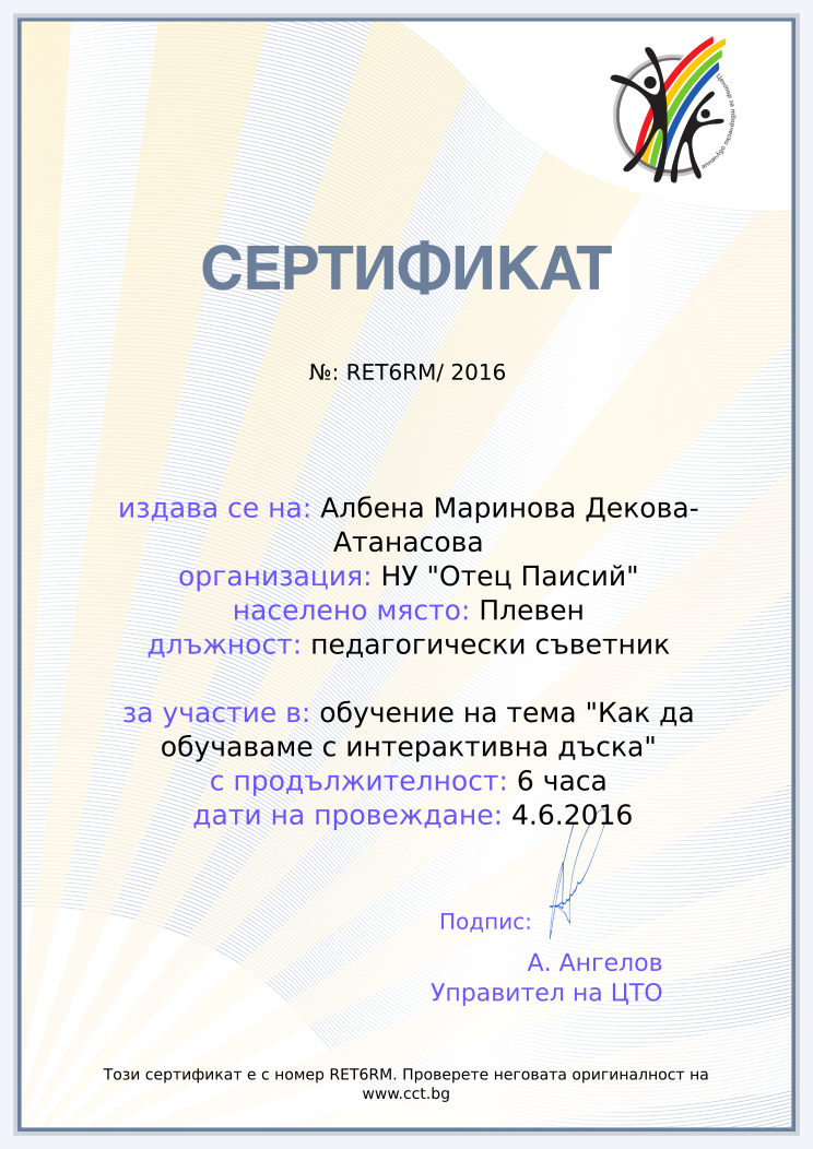 Retiffy certificate RET6RM issued to Албена Маринова Декова-Атанасова from template Teacher_training_2016 with values,position:педагогически съветник,url:www.cct.bg,template:Teacher_training_2016,duration:6 часа,course:обучение на тема &quot;Как да обучаваме с интерактивна дъска&quot;,name:Албена Маринова Декова-Атанасова,school:НУ &quot;Отец Паисий&quot;,city:Плевен,dates:4.6.2016
