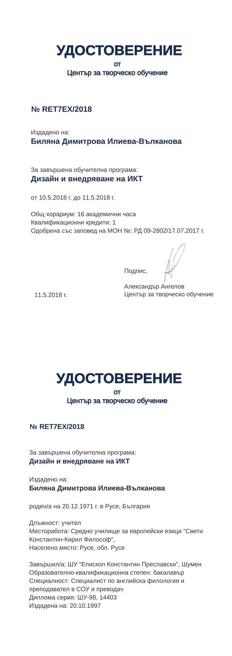 Certificate RET7EX issued to Биляна Димитрова Илиева-Вълканова Retiffy certificate RET7EX issued to Биляна Димитрова Илиева-Вълканова from template print me на обратно with values,hours:16,position:учител,degree:бакалавър,cred:1,country:България,uniname:ШУ "Епископ Константин Преславски",uniplace:Шумен,dno:ШУ-98,bplace:Русе,district:Русе,name:Биляна Димитрова Илиева-Вълканова,bdate:20.12.1971,refno:14403,orgplace:Русе,MON:РД 09-2802/17.07.2017,training:Дизайн и внедряване на ИКТ,year:2018,template:print me на обратно,startdate:10.5.2018,findate:11.5.2018,orgname:Средно училище за европейски езици "Свети Константин-Кирил Философ",spec:Специалист по английска филология и преподавател в СОУ и преводач,ddate:20.10.1997,date:11.5.2018