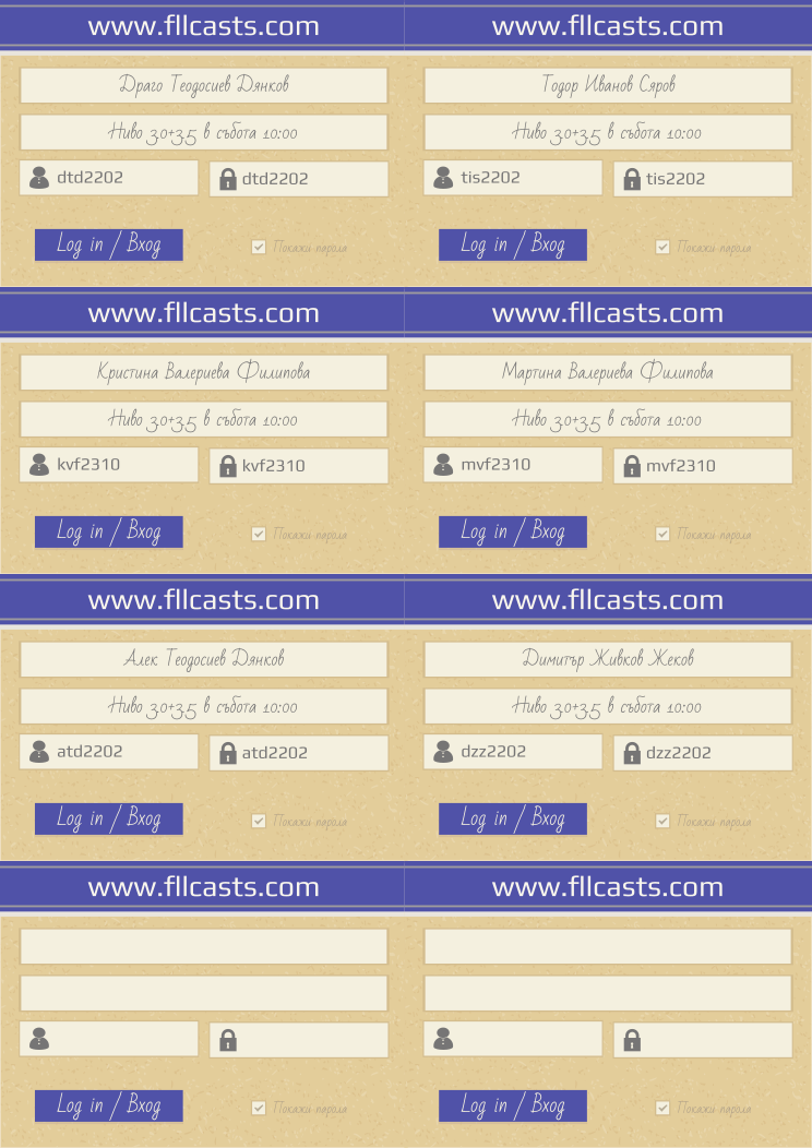 Retiffy certificate RET7LD issued to Драго Теодосиев Дянков dtd2202 Тодор Иванов Сяров tis2202 Кристина Валериева Филипова kvf2310 Мартина Валериева Филипова mvf2310 Алек Теодосиев Дянков atd2202 Димитър Живков Жеков dzz2202  from template 8LoginCards2019DesignFllcasts with values,website:www.fllcasts.com,template:8LoginCards2019DesignFllcasts,name1:Драго Теодосиев Дянков,group1:Ниво 3.0+3.5 в събота 10:00,username1:dtd2202,password1:dtd2202,name2:Тодор Иванов Сяров,group2:Ниво 3.0+3.5 в събота 10:00,username2:tis2202,password2:tis2202,name3:Кристина Валериева Филипова,group3:Ниво 3.0+3.5 в събота 10:00,username3:kvf2310,password3:kvf2310,name4:Мартина Валериева Филипова,group4:Ниво 3.0+3.5 в събота 10:00,username4:mvf2310,password4:mvf2310,name5:Алек Теодосиев Дянков,group5:Ниво 3.0+3.5 в събота 10:00,username5:atd2202,password5:atd2202,name6:Димитър Живков Жеков,group6:Ниво 3.0+3.5 в събота 10:00,username6:dzz2202,password6:dzz2202