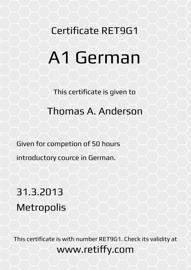 Retiffy certificate RET9G1 issued to Thomas A. Anderson from template Grey Honeycomb with values,template:Grey Honeycomb,title:A1 German ,name:Thomas A. Anderson,description1:Given for competion of 50 hours ,description2:introductory cource in German.,date:31.3.2013,city:Metropolis