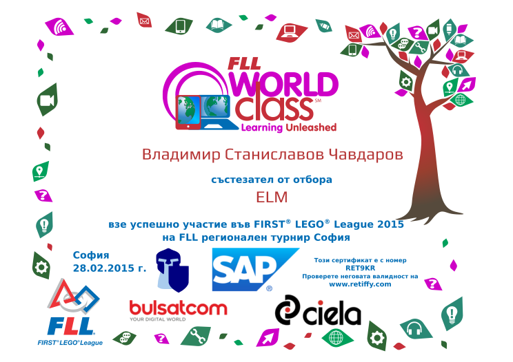 Retiffy certificate RET9KR issued to Владимир Станиславов Чавдаров from template participant_fll_sofia_2015 with values,city:София,name:Владимир Станиславов Чавдаров,position_in:състезател от,date:28.02.2015 г.,template:participant_fll_sofia_2015,team_name:ELM