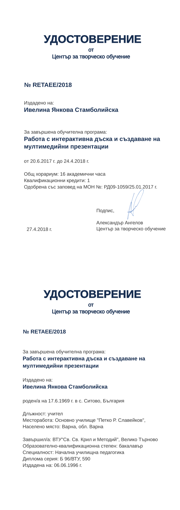 Certificate RETAEE issued to Ивелина Янкова Стамболийска Retiffy certificate RETAEE issued to Ивелина Янкова Стамболийска from template print me на обратно with values,hours:16,position:учител,degree:бакалавър,cred:1,training:Работа с интерактивна дъска и създаване на мултимедийни презентации,country:България,uniplace:Велико Търново,spec:Начална училищна педагогика,dno:Б 96/ВТУ,district:Варна,bdate:17.6.1969,orgplace:Варна,MON:РД09-1059/25.01.2017,name:Ивелина Янкова Стамболийска,refno:590,bplace:с. Ситово,year:2018,template:print me на обратно,startdate:20.6.2017,findate:24.4.2018,date:27.4.2018,orgname:Основно училище "Петко Р. Славейков",uniname:ВТУ"Св. Св. Крил и Методий",ddate:06.06.1996 г.
