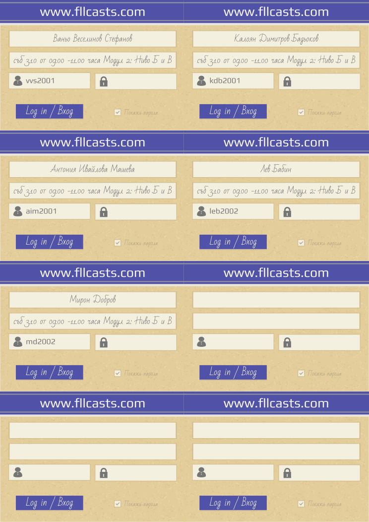 Retiffy certificate RETAI6 issued to Ваньо Веселинов Стефанов vvs2001 Калоян Димитров Бадьоков kdb2001 Антония Ивайлова Машева aim2001 Лев Бабин leb2002 Мирон Добров md2002  from template 8LoginCards2019DesignFllcasts with values,website:www.fllcasts.com,template:8LoginCards2019DesignFllcasts,name1:Ваньо Веселинов Стефанов,username1:vvs2001,name2:Калоян Димитров Бадьоков,username2:kdb2001,name3:Антония Ивайлова Машева,username3:aim2001,name4:Лев Бабин,username4:leb2002,name5:Мирон Добров,username5:md2002,group1:съб 3.10 от 09.00 -11.00 часа Модул 2:  Ниво Б и В,group2:съб 3.10 от 09.00 -11.00 часа Модул 2:  Ниво Б и В,group3:съб 3.10 от 09.00 -11.00 часа Модул 2:  Ниво Б и В,group4:съб 3.10 от 09.00 -11.00 часа Модул 2:  Ниво Б и В,group5:съб 3.10 от 09.00 -11.00 часа Модул 2:  Ниво Б и В