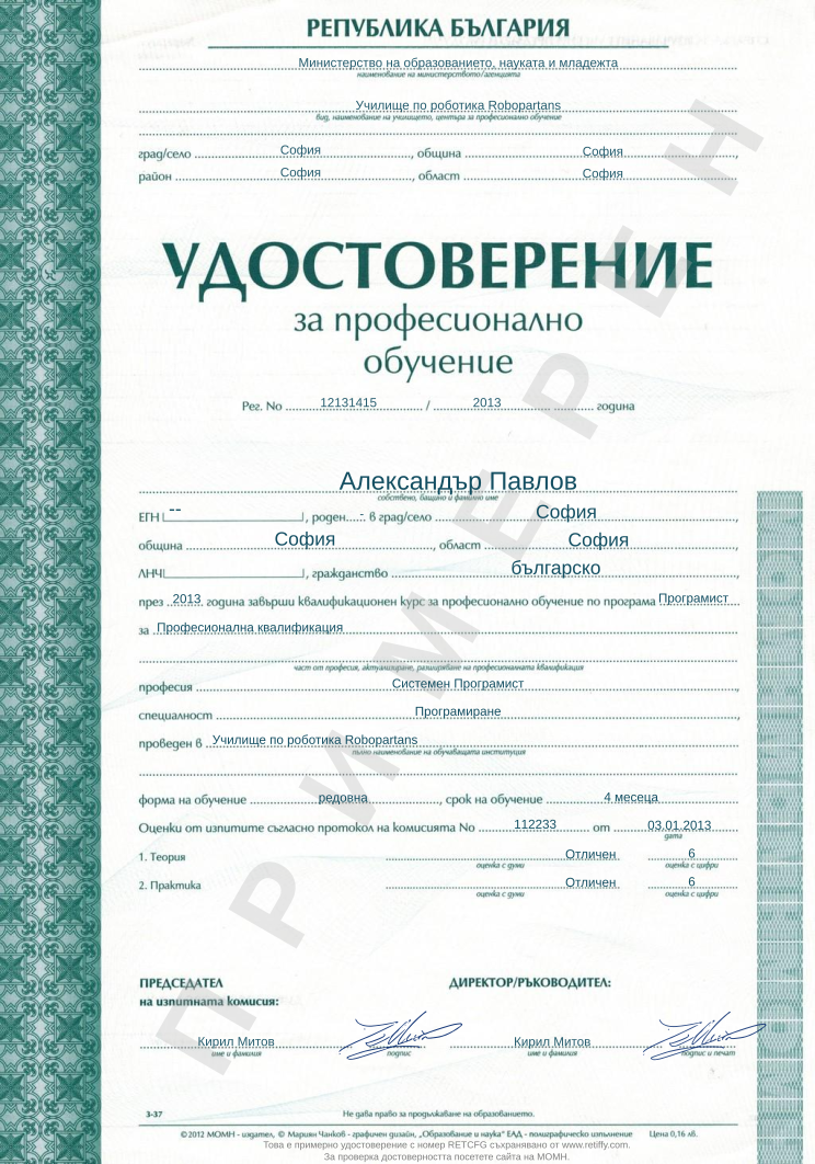 Retiffy certificate RETCFG issued to Александър Павлов from template Example for professional qualification in Bulgaria with values,city:София,desctiption2:desctiption2_value,template:Example for professional qualification in Bulgaria,egn:--,municipality:София,state:София,year:2013,program:Програмист,profession:Системен Програмист,specialty:Програмиране,form:редовна,duration:4 месеца,exam_number:112233,exam_date:03.01.2013,theory_words:Отличен,practice_words:Отличен,theory:6,practice:6,name:Александър Павлов,predcedatel:Кирил Митов,principal:Кирил Митов,number:12131415,ministry:Министерство на образованието, науката и младежта,area:София,desctiption1:професионална квалификация,desctiption:Професионална квалификация,a:-,school_name:Училище по роботика Robopartans,nationality:българско