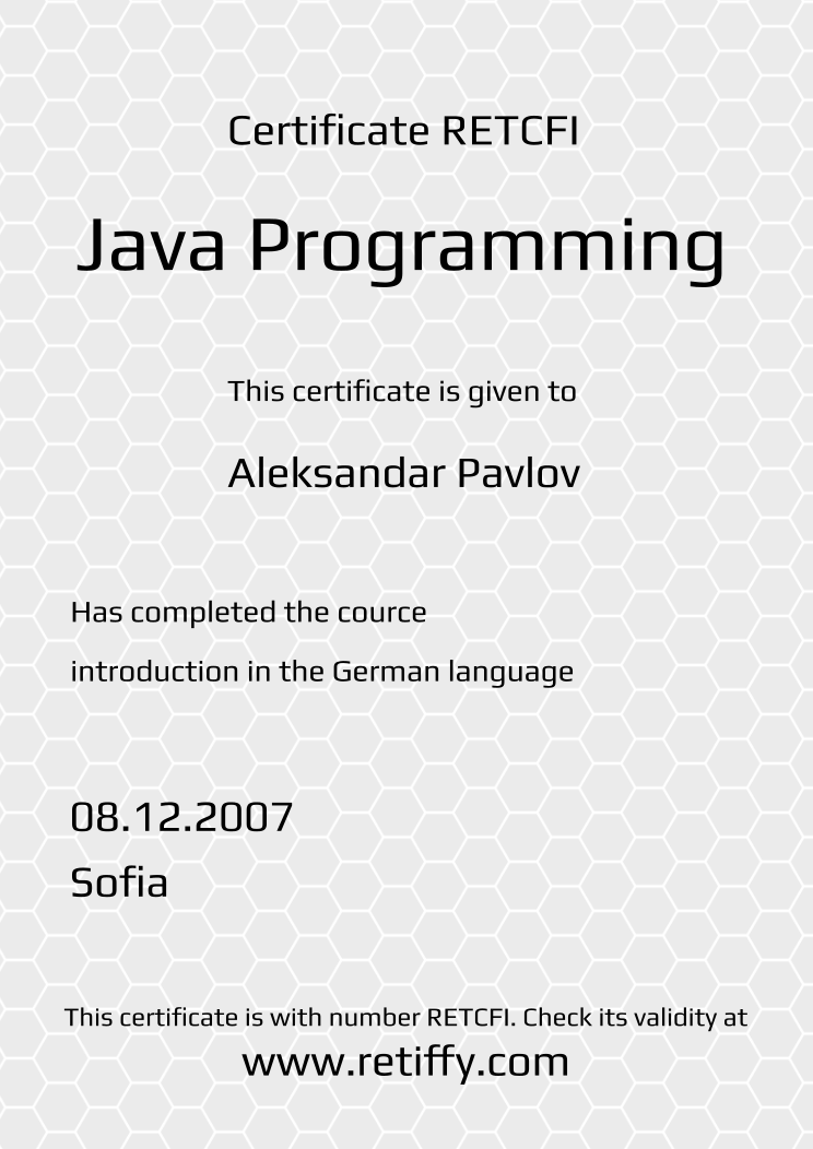 Retiffy certificate RETCFI issued to Aleksandar Pavlov from template Grey Honeycomb with values,city:Sofia,template:Grey Honeycomb,title:Java Programming,name:Aleksandar Pavlov,date:08.12.2007,description1:Has completed the cource,description2:introduction in the German language