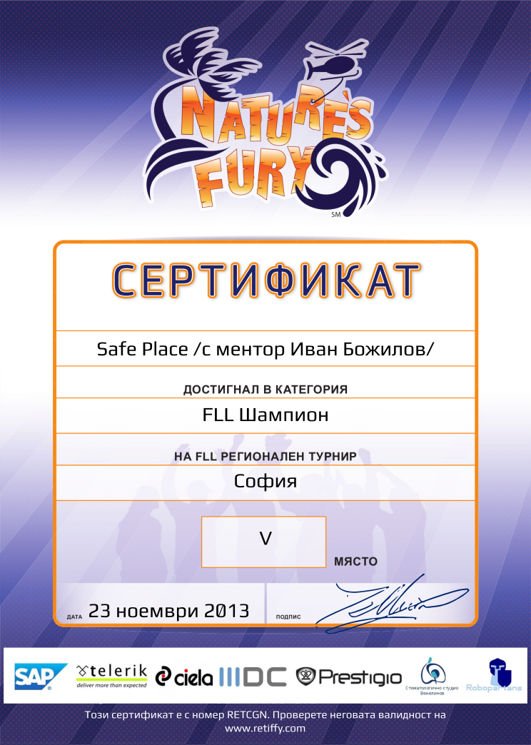 Certificate RETCGN issued to Safe Place /с ментор Иван Божилов/ Retiffy certificate RETCGN issued to Safe Place /с ментор Иван Божилов/ from template FLL 2013 Bulgaria Team Categories with values,category:FLL Шампион,template:FLL 2013 Bulgaria Team Categories,place:V,name:Safe Place /с ментор Иван Божилов/