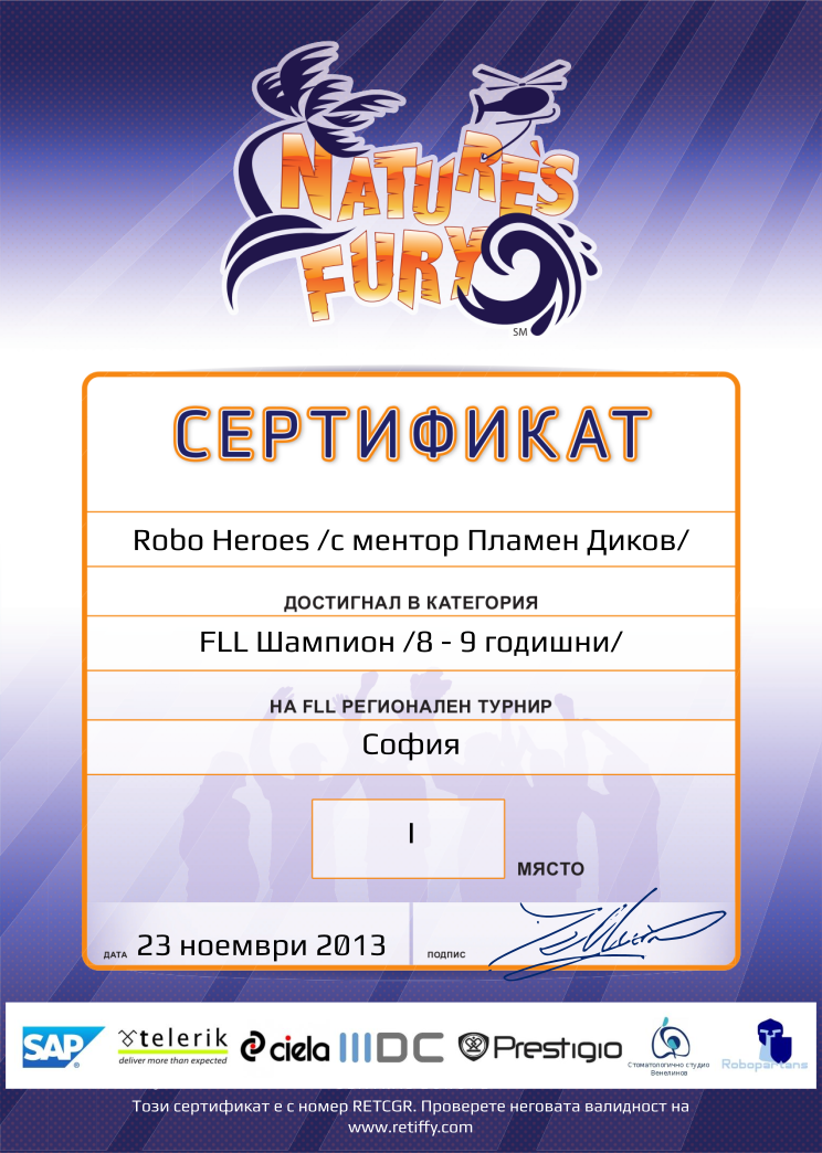 Retiffy certificate RETCGR issued to Robo Heroes /с ментор Пламен Диков/ from template FLL 2013 Bulgaria Team Categories with values,place:I,template:FLL 2013 Bulgaria Team Categories,name:Robo Heroes /с ментор Пламен Диков/,category:FLL Шампион /8 - 9 годишни/