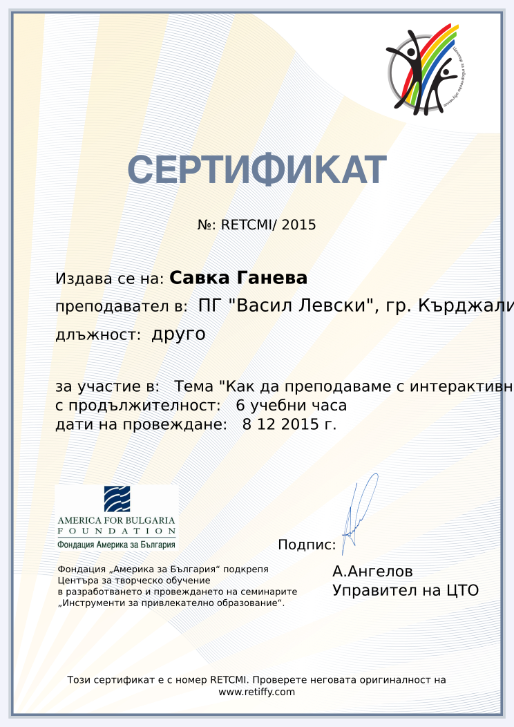 Retiffy certificate RETCMI issued to Савка Ганева from template CCT From Gabrield with values,url:www.retiffy.com,template:CCT From Gabrield,course:Тема &quot;Как да преподаваме с интерактивна дъска”,duration:6 учебни часа,dates:8 12 2015 г.,name:Савка Ганева,school:ПГ &quot;Васил Левски&quot;, гр. Кърджали,position:друго