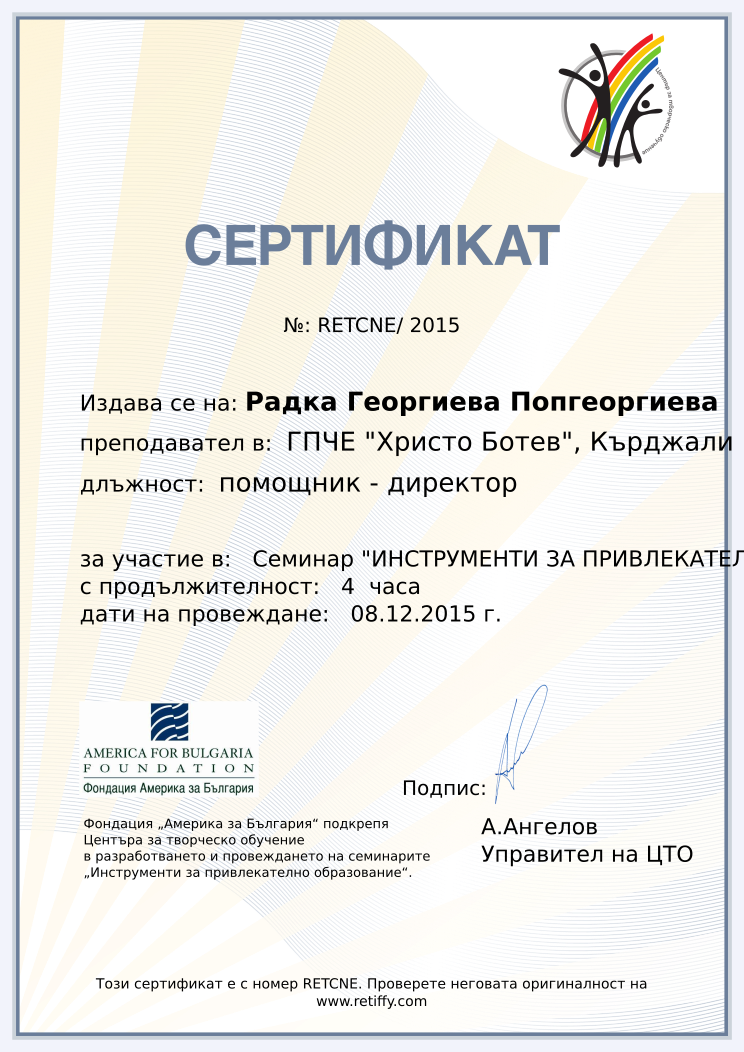 Retiffy certificate RETCNE issued to Радка Георгиева Попгеоргиева from template CCT From Gabrield with values,url:www.retiffy.com,course:Семинар &quot;ИНСТРУМЕНТИ ЗА ПРИВЛЕКАТЕЛНО ОБРАЗОВАНИЕ&quot;,template:CCT From Gabrield,duration:4  часа,position:помощник - директор,dates:08.12.2015 г.,school:ГПЧЕ &quot;Христо Ботев&quot;, Кърджали,name:Радка Георгиева Попгеоргиева