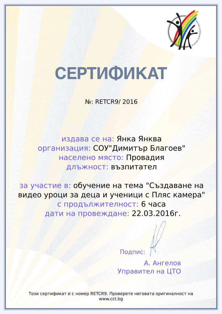 Retiffy certificate RETCR9 issued to Янка Янква from template Teacher_training_2016 with values,position:възпитател,url:www.cct.bg,template:Teacher_training_2016,duration:6 часа,name:Янка Янква,school:СОУ&quot;Димитър Благоев&quot;,city:Провадия,course:обучение на тема &quot;Създаване на видео уроци за деца и ученици с Пляс камера&quot;,dates:22.03.2016г.
