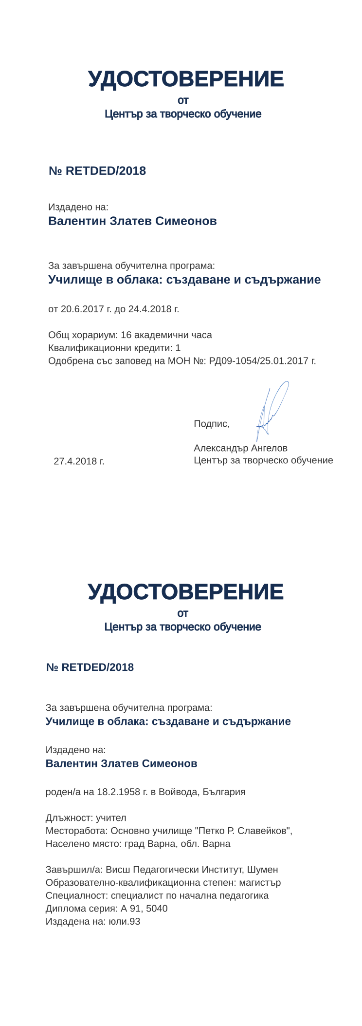 Certificate RETDED issued to Валентин Златев Симеонов Retiffy certificate RETDED issued to Валентин Златев Симеонов from template print me на обратно with values,hours:16,position:учител,cred:1,degree:магистър,country:България,MON:РД09-1054/25.01.2017,uniname:Висш Педагогически Институт,dno:А 91,uniplace:Шумен,district:Варна,training:Училище в облака: създаване и съдържание,ddate:юли.93,orgplace:град Варна,year:2018,template:print me на обратно,startdate:20.6.2017,findate:24.4.2018,date:27.4.2018,orgname:Основно училище "Петко Р. Славейков",name:Валентин Златев Симеонов,bdate:18.2.1958,bplace:Войвода,spec:специалист по начална педагогика,refno:5040