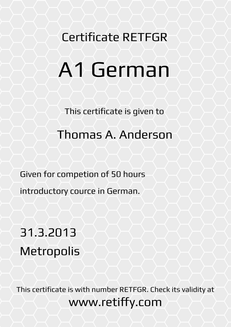 Retiffy certificate RETFGR issued to Thomas A. Anderson from template Grey Honeycomb with values,template:Grey Honeycomb,title:A1 German ,name:Thomas A. Anderson,description1:Given for competion of 50 hours ,description2:introductory cource in German.,date:31.3.2013,city:Metropolis