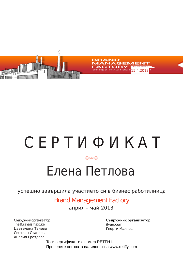 Retiffy certificate RETFH1 issued to Елена Петлова from template Brand Management Factory with values,completed:завършила,trainer_1:Цветелина Тенева,trainer_2:Светлан Станоев,trainer_3:Анелия Гроздева,co_trainer_1:Георги Малчев,template:Brand Management Factory,date_or_period:април - май 2013,co_institution:ilyan.com,name:Елена Петлова,date:15.4.2013