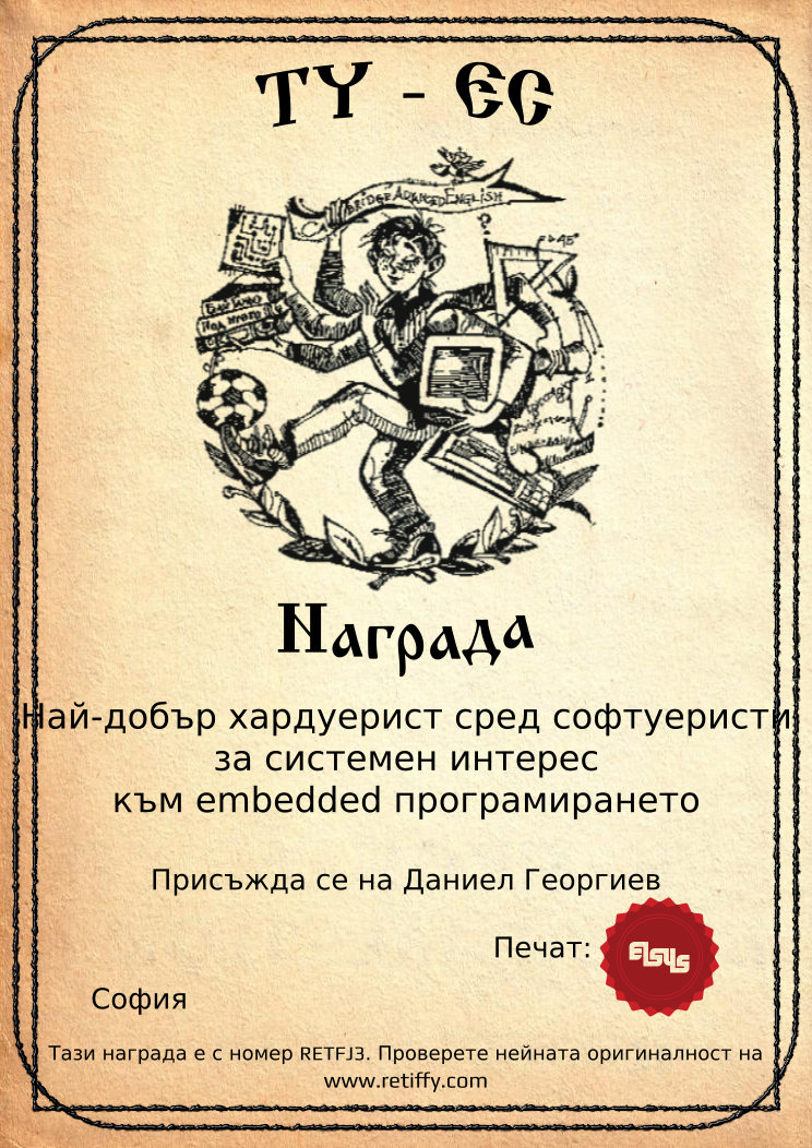 Certificate RETFJ3 issued to Даниел Георгиев Retiffy certificate RETFJ3 issued to Даниел Георгиев from template Elsys awards template with values,city:София,template:Elsys awards template,line1:Най-добър хардуерист сред софтуеристи,line2:за системен интерес,line3:към embedded програмирането,name:Даниел Георгиев