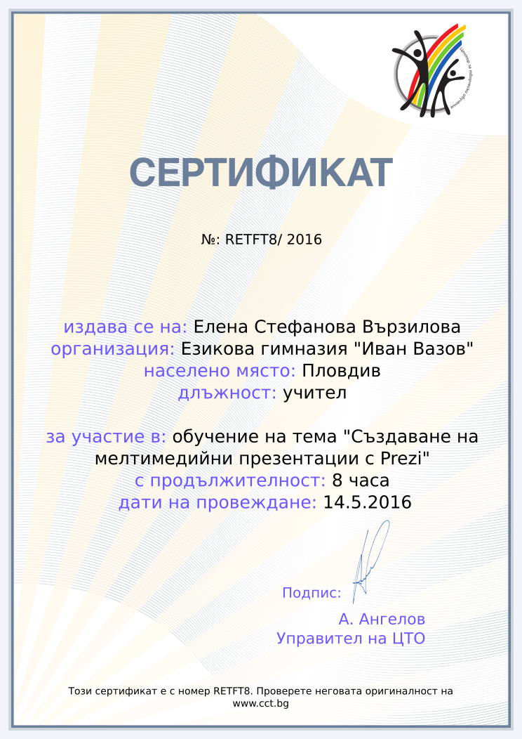 Retiffy certificate RETFT8 issued to Елена Стефанова Вързилова from template Teacher_training_2016 with values,city:Пловдив,position:учител,school:Езикова гимназия &quot;Иван Вазов&quot;,url:www.cct.bg,template:Teacher_training_2016,duration:8 часа,dates:14.5.2016,name:Елена Стефанова Вързилова,course:обучение на тема &quot;Създаване на мелтимедийни презентации с Prezi&quot; 