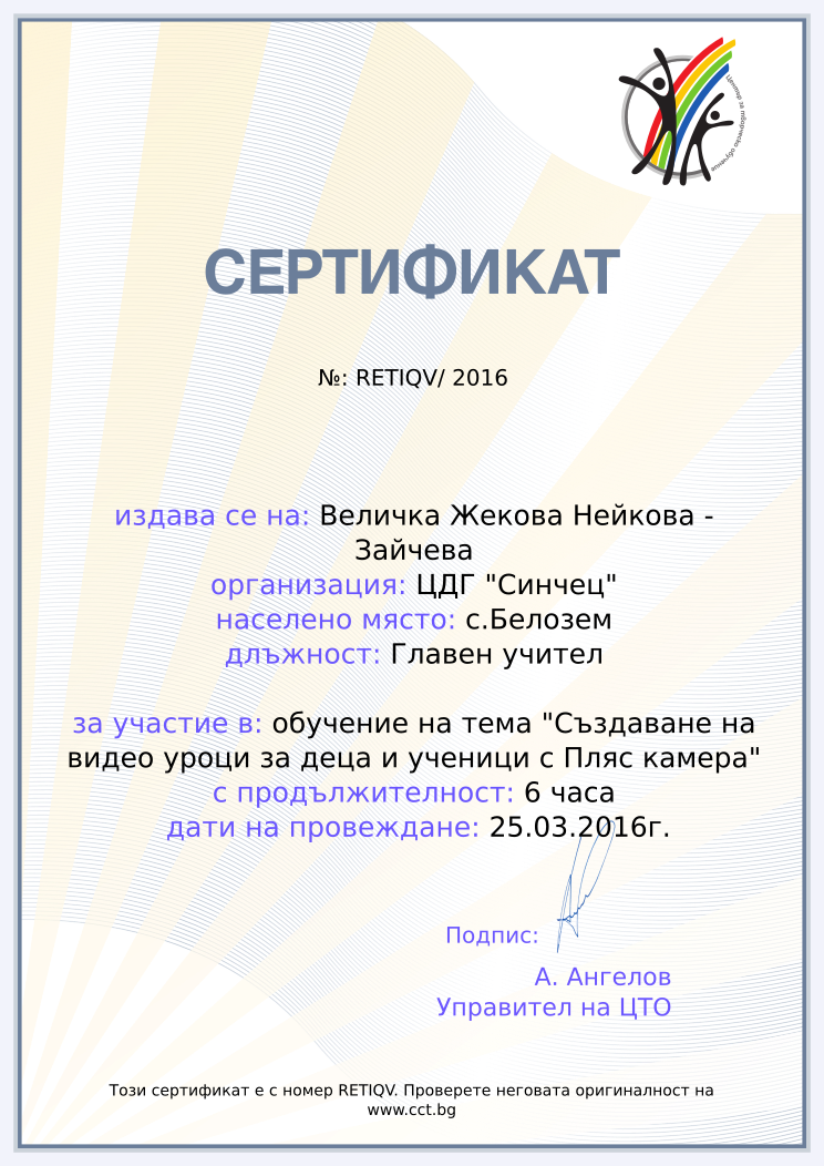 Retiffy certificate RETIQV issued to Величка Жекова Нейкова - Зайчева from template Teacher_training_2016 with values,position:Главен учител,url:www.cct.bg,template:Teacher_training_2016,duration:6 часа,name:Величка Жекова Нейкова - Зайчева,school:ЦДГ &quot;Синчец&quot;,city:с.Белозем,course:обучение на тема &quot;Създаване на видео уроци за деца и ученици с Пляс камера&quot;,dates:25.03.2016г.