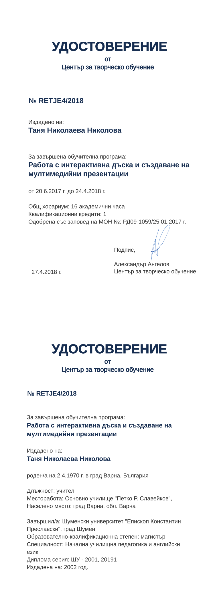 Certificate RETJE4 issued to Таня Николаева Николова Retiffy certificate RETJE4 issued to Таня Николаева Николова from template print me на обратно with values,hours:16,position:учител,cred:1,training:Работа с интерактивна дъска и създаване на мултимедийни презентации,degree:магистър,country:България,uniname:Шуменски университет "Епископ Константин Преславски",district:Варна,uniplace:град Шумен,MON:РД09-1059/25.01.2017,name:Таня Николаева Николова,orgplace:град Варна,ddate:2002 год.,year:2018,bplace:град Варна,dno:ШУ - 2001,template:print me на обратно,startdate:20.6.2017,findate:24.4.2018,date:27.4.2018,orgname:Основно училище "Петко Р. Славейков",bdate:2.4.1970,spec:Начална училищна педагогика и английски език,refno:20191